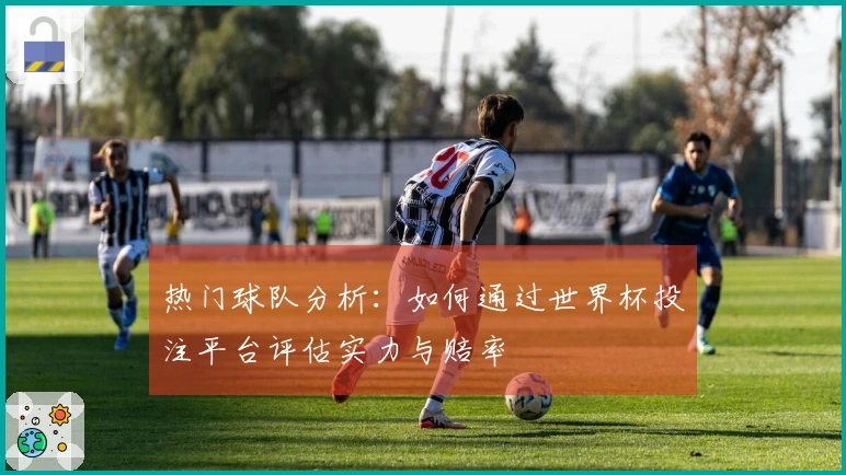 热门球队分析:如何通过世界杯投注平台评估实力与赔率